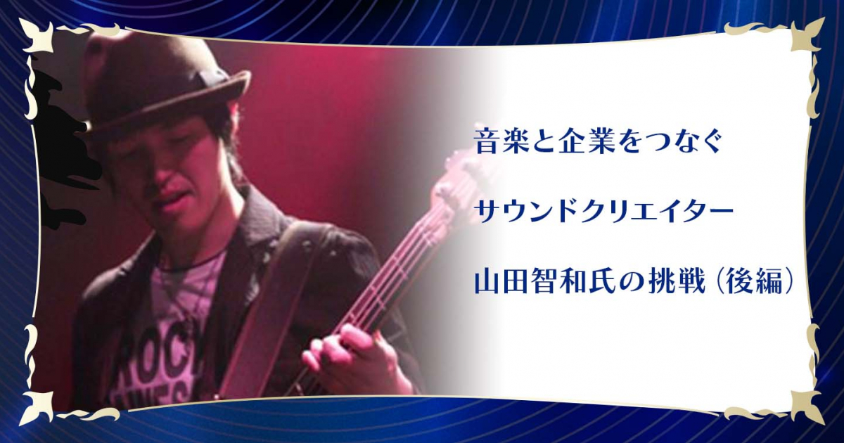 音楽と企業をつなぐサウンドクリエイター・山田智和氏の挑戦（後編