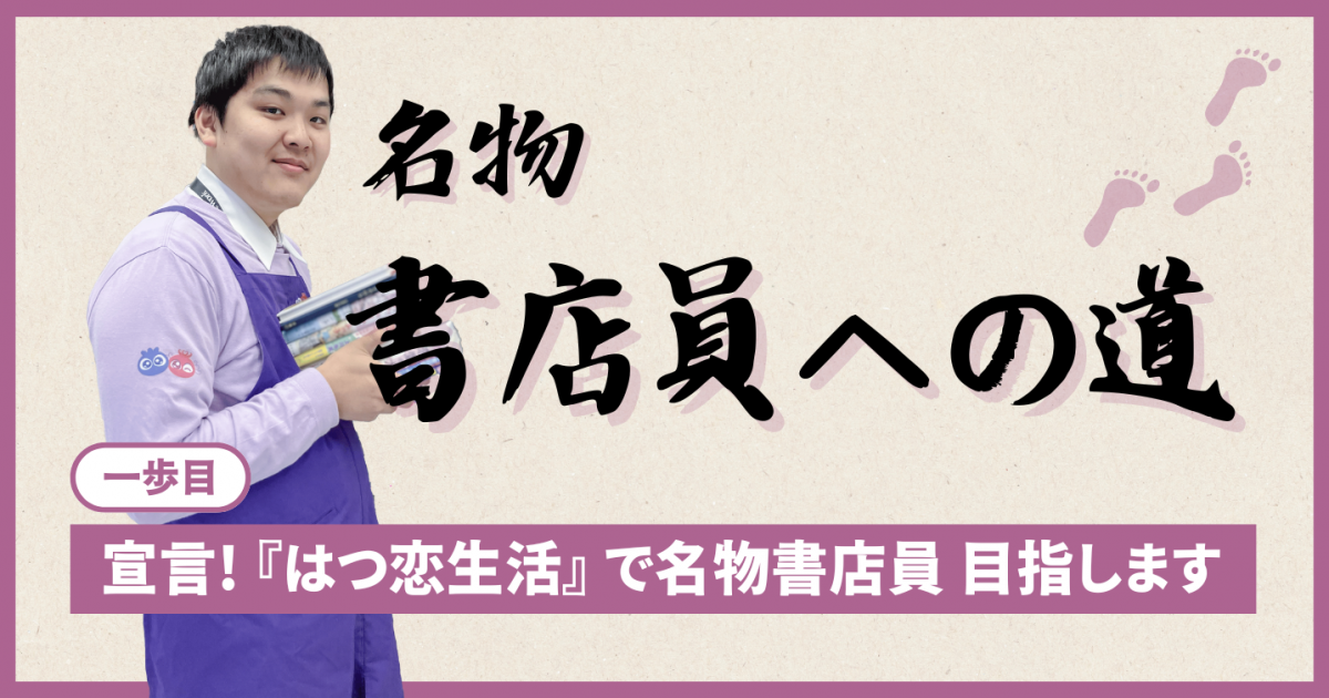 一歩目「宣言！『はつ恋生活』で名物書店員、目指します