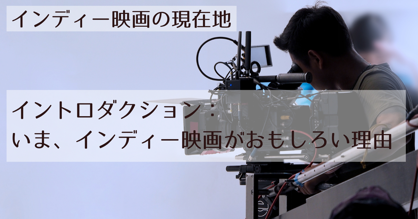 イントロダクション：いま、インディー映画がおもしろい理由