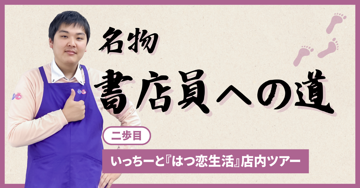 二歩目「いっちーと『はつ恋生活』店内ツアー」