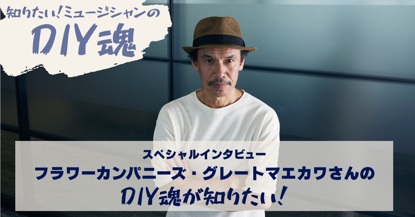 グレートマエカワさんのDIY魂が知りたい！〜自分たちが「面白い」と思うことが、バンドの未来につながる〜