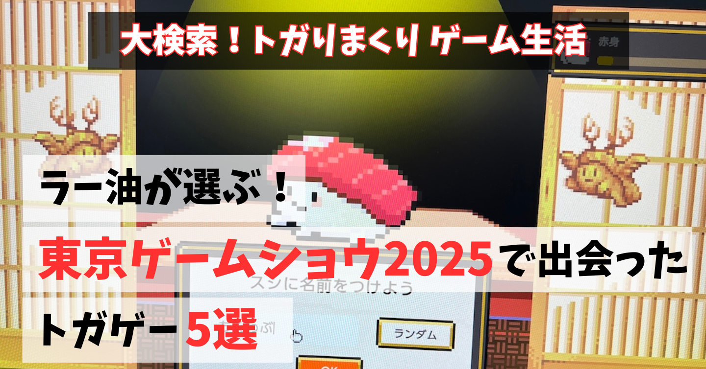 ラー油が選ぶ！東京ゲームショウ2025で出会ったトガゲー5選