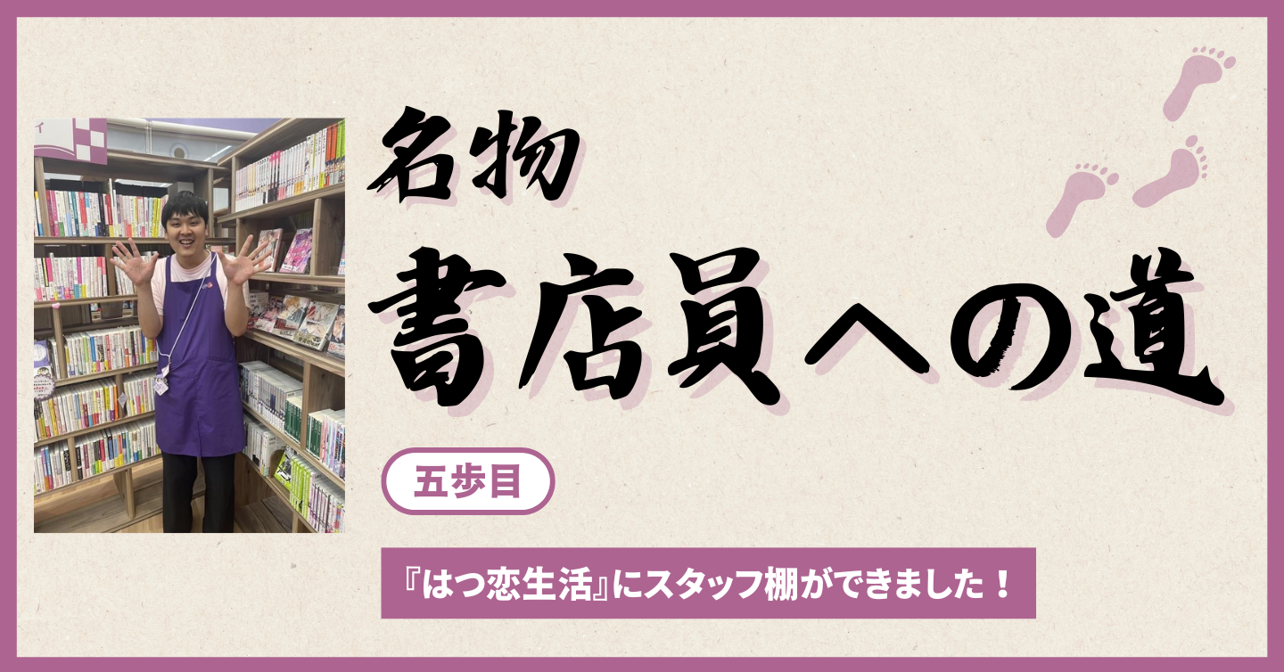 五歩目「『はつ恋生活』にスタッフ棚ができました！」