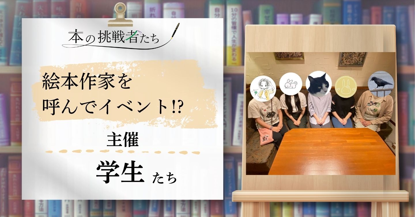 絵本作家を呼んでのイベント!? その主催の学生さんにインタビュー！　