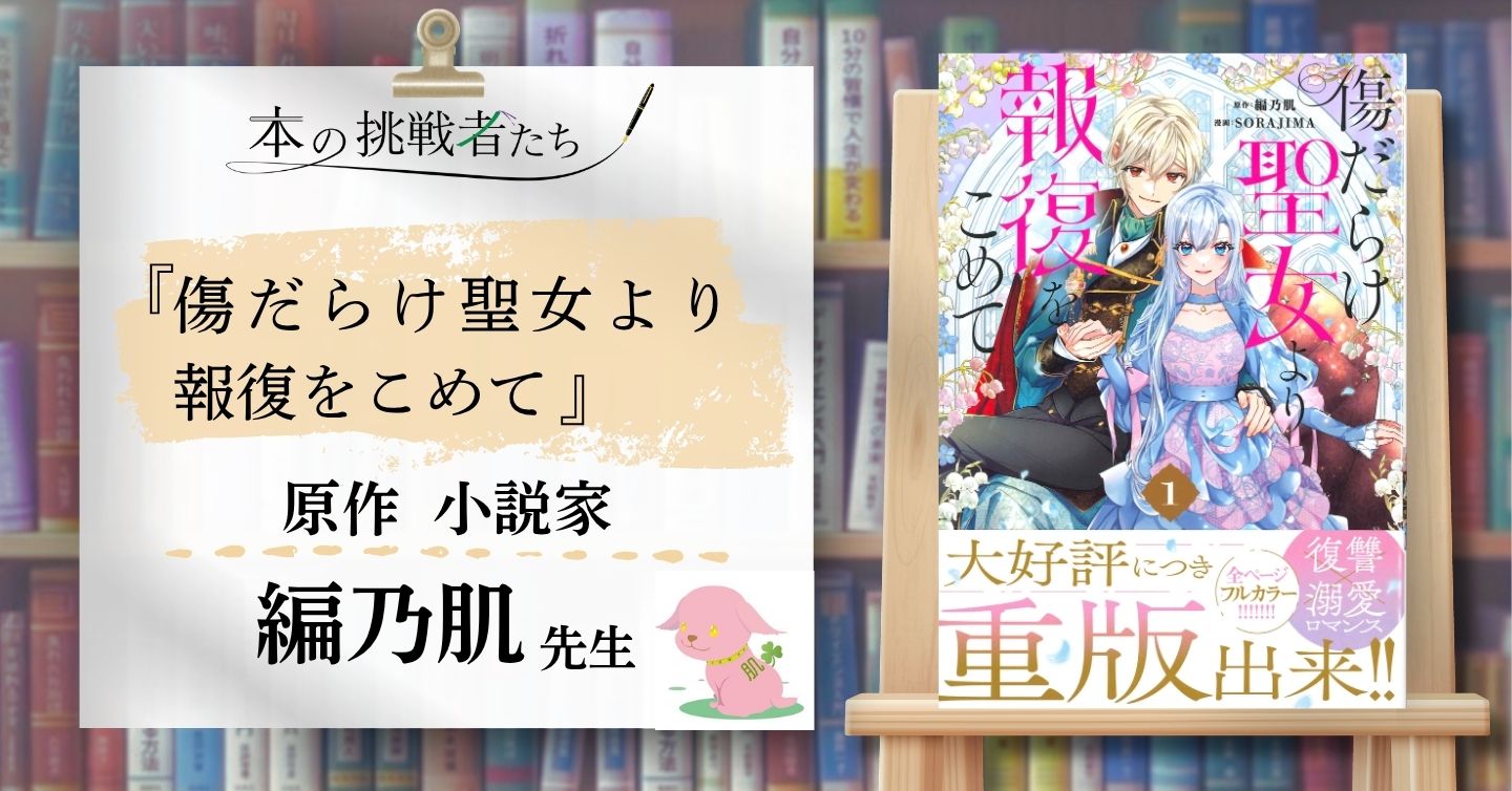 『傷だらけ聖女より報復をこめて』原作者 編乃肌先生にインタビュー！