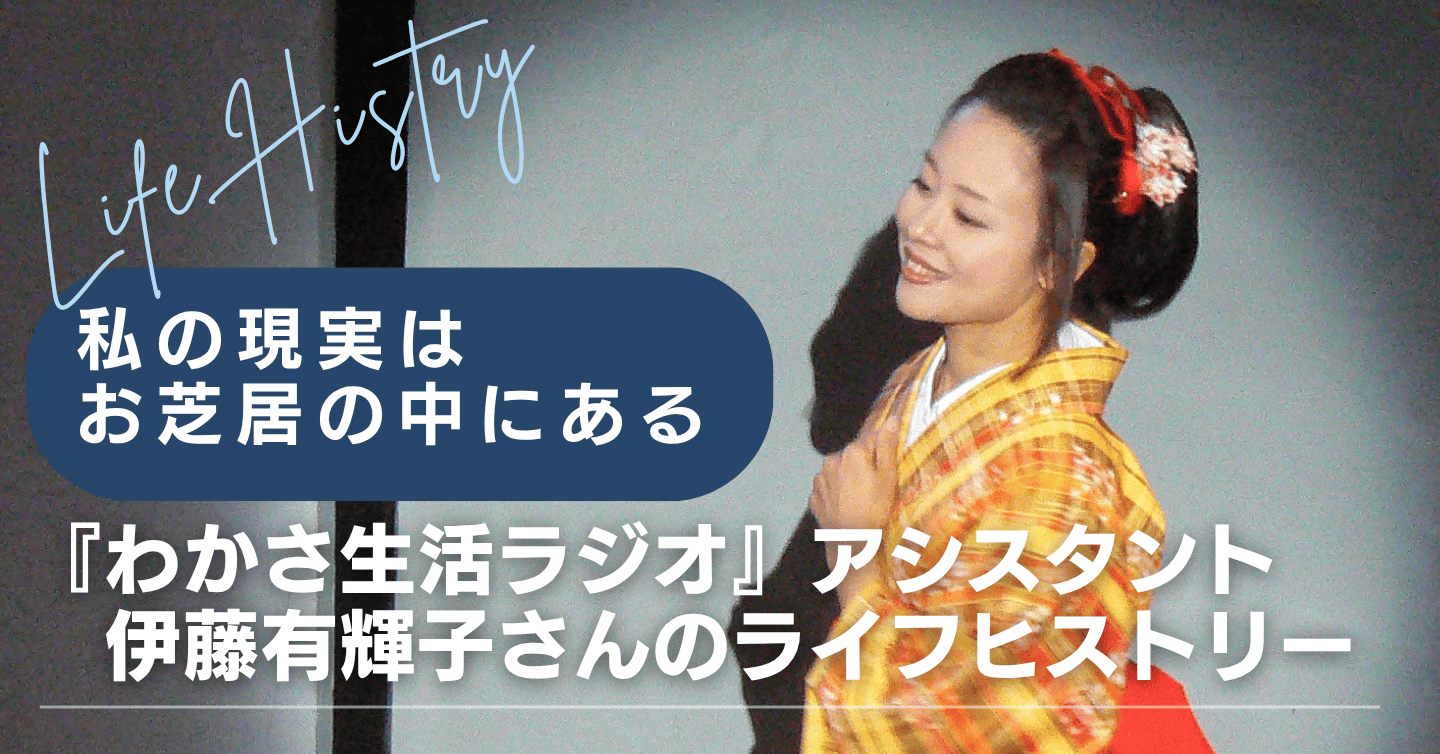 私の現実はお芝居の中にある――『わかさ生活ラジオ』アシスタント・伊藤有輝子さんのライフヒストリー