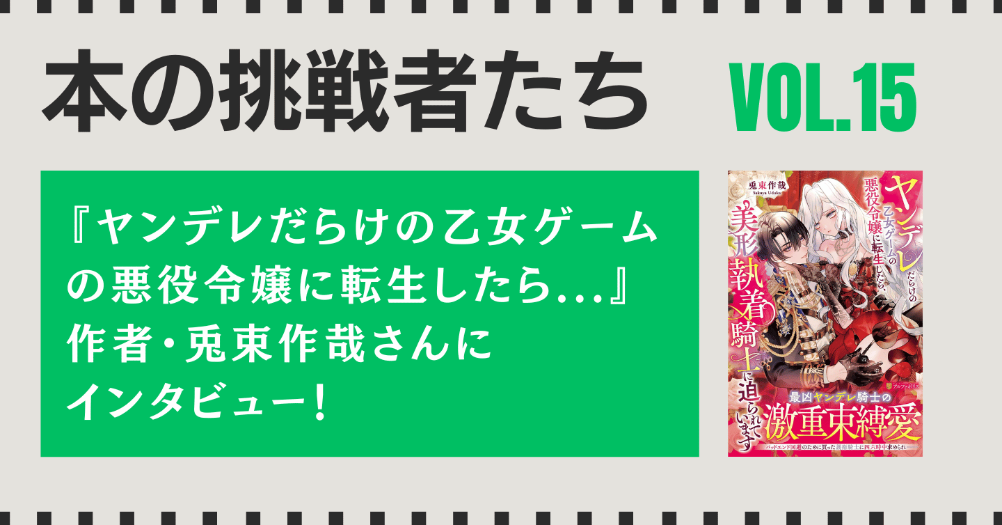 『ヤンデレだらけの乙女ゲームの悪役令嬢に転生したら、美形執着騎士に迫られています』作者、兎束作哉さんにインタビュー！