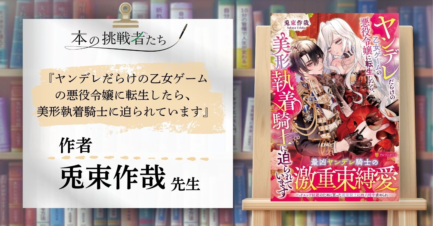 『ヤンデレだらけの乙女ゲームの悪役令嬢に転生したら、美形執着騎士に迫られています』作者、兎束作哉さんにインタビュー！