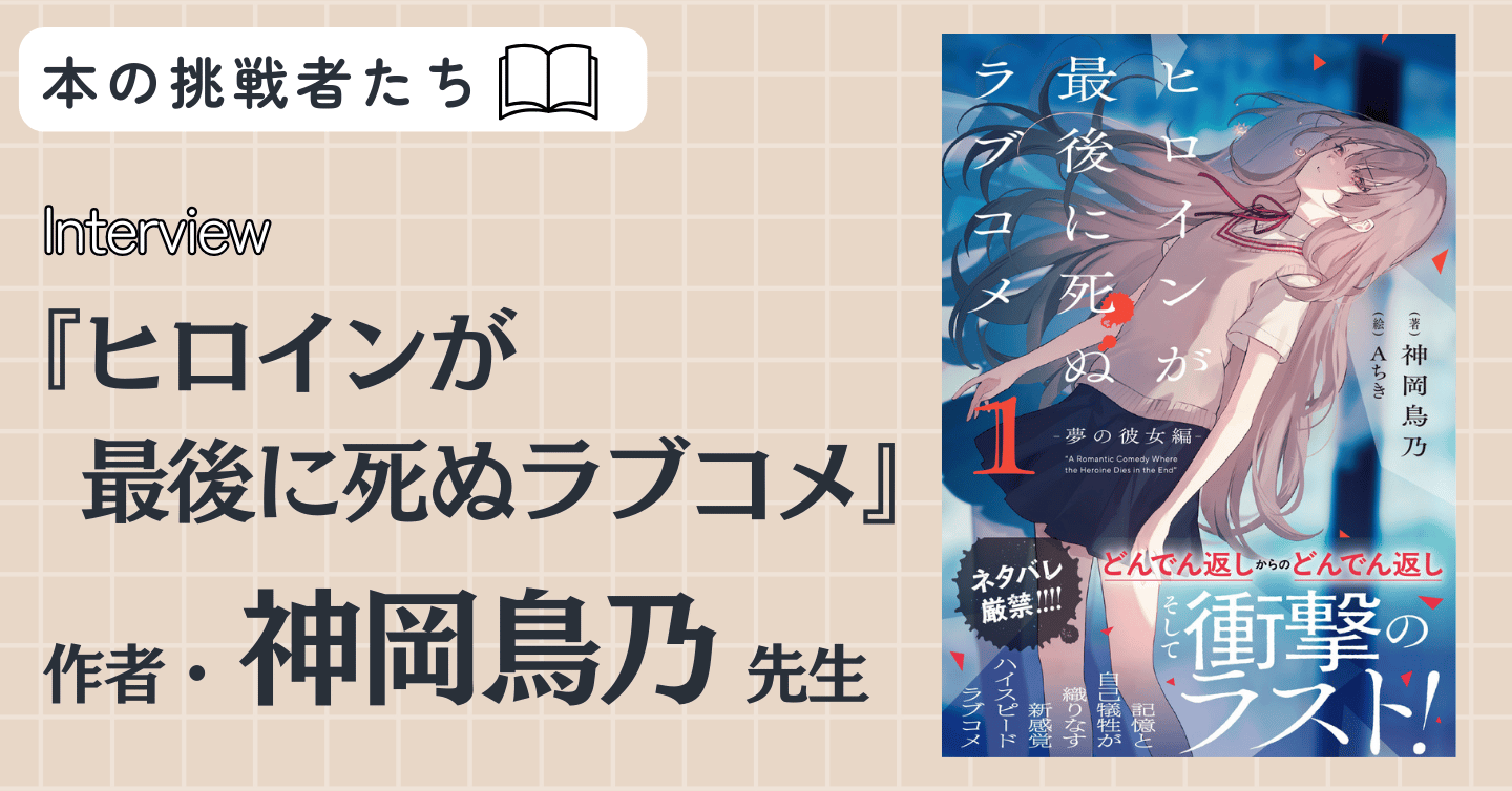 『ヒロインが最後に死ぬラブコメ』作者 神岡鳥乃先生にインタビュー！