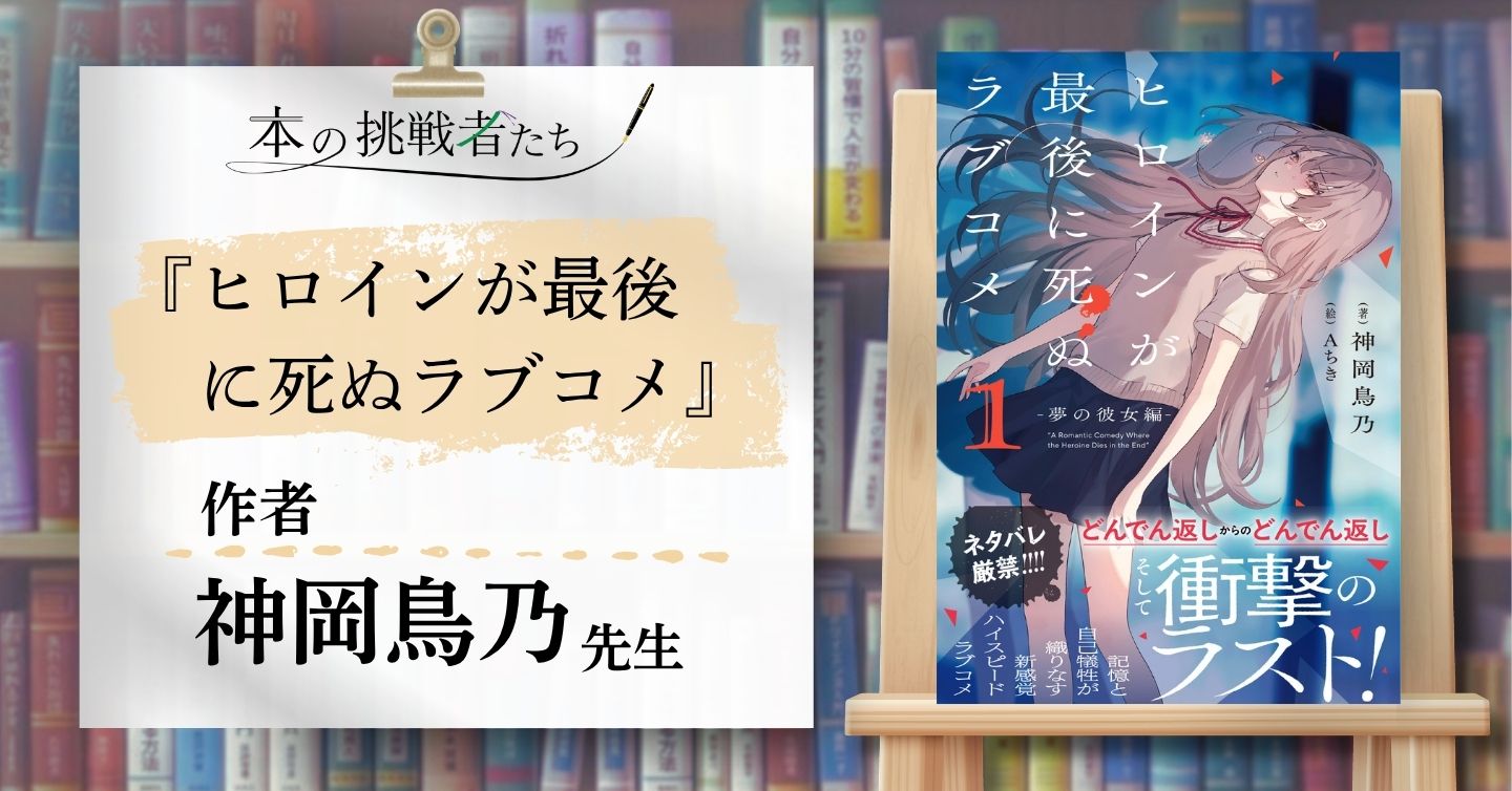 『ヒロインが最後に死ぬラブコメ』作者 神岡鳥乃先生にインタビュー！