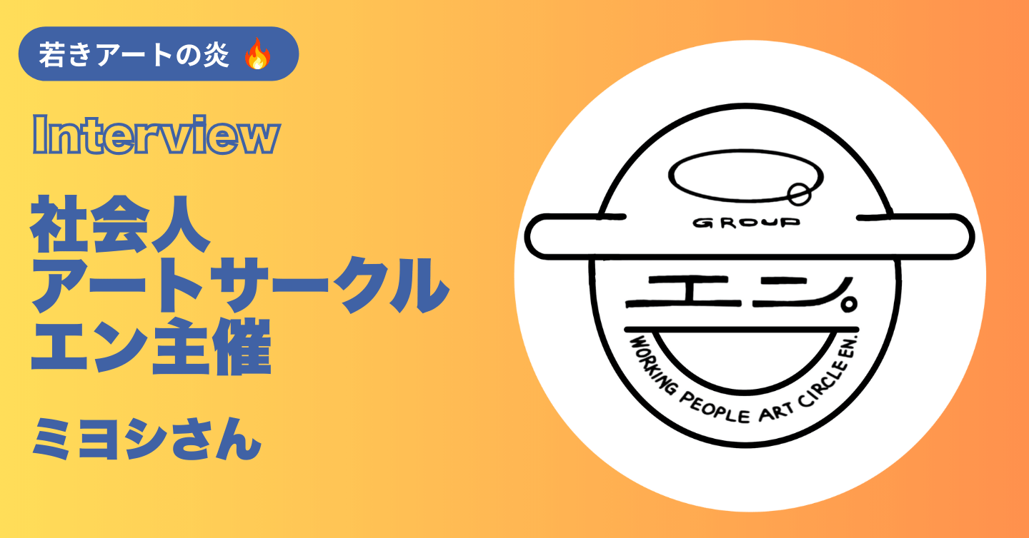 社会人になってもアートの炎を絶やさぬように……社会人アートサークル エン 主催のミヨシさんにインタビュー