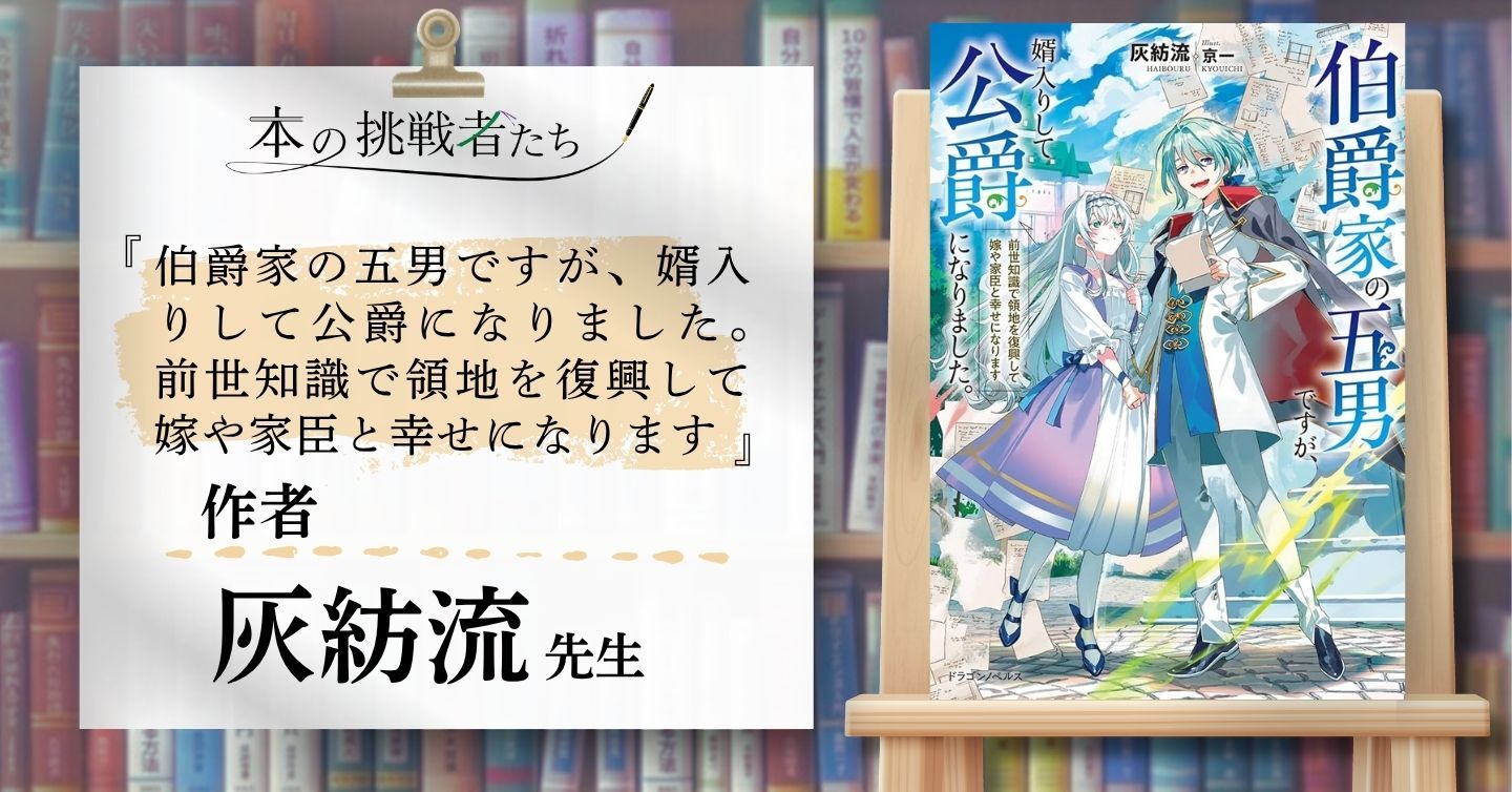 『伯爵家の五男ですが、婿入りして公爵になりました。　前世知識で領地を復興して嫁や家臣と幸せになります』作者、灰紡流さんにインタビュー！