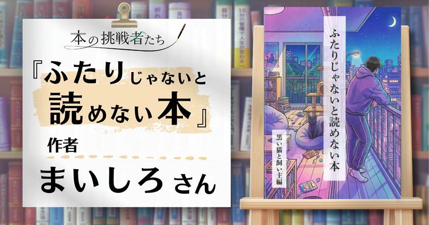 本を読まない人にも届く本を。――『ふたりじゃないと読めない本』作者、まいしろさんにインタビュー！