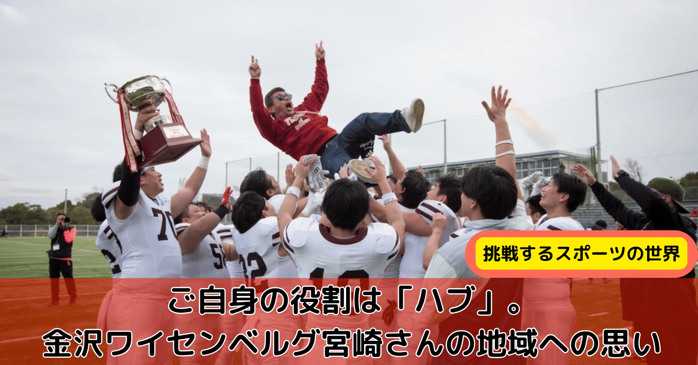スポーツを愛し、人と地域をつなぐ。金沢ワイセンベルグ 宮崎さんが語る、アメリカンフットボールと石川県への想い