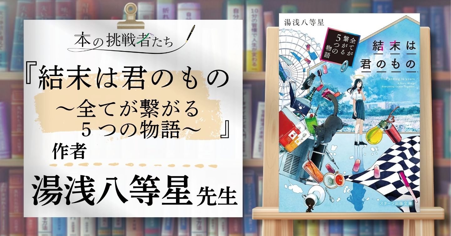 『結末は君のもの～全てが繋がる5つの物語～』作者、湯浅八等星さんにインタビュー！