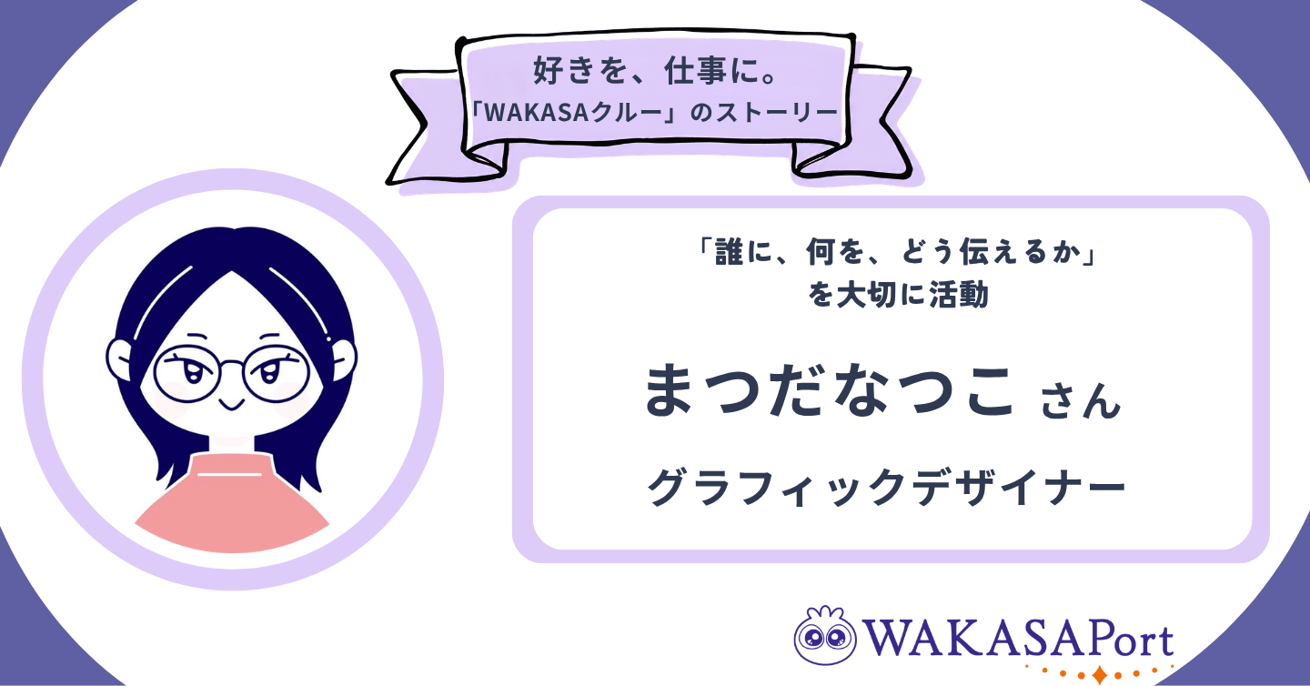 仕事の大小にかかわらず、喜んでいただけることが原動力に。グラフィックデザイナー・まつだなつこさんのストーリー